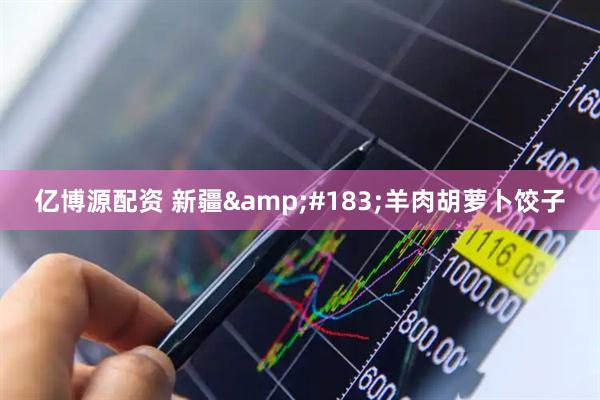 亿博源配资 新疆&#183;羊肉胡萝卜饺子